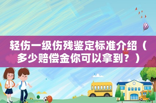 輕傷一級傷殘鑒定標準介紹（多少賠償金你可以拿到？）