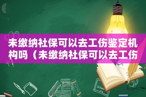 未繳納社保可以去工傷鑒定機(jī)構(gòu)嗎（未繳納社保可以去工傷鑒定）