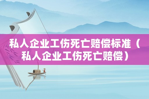私人企業工傷死亡賠償標準（私人企業工傷死亡賠償）