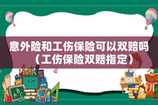 意外險(xiǎn)和工傷保險(xiǎn)可以雙賠嗎（工傷保險(xiǎn)雙賠指定）