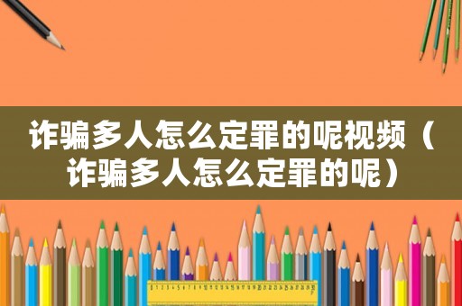 詐騙多人怎么定罪的呢視頻（詐騙多人怎么定罪的呢）