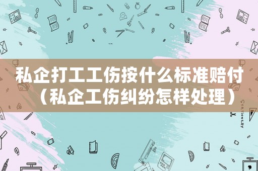 私企打工工傷按什么標(biāo)準(zhǔn)賠付（私企工傷糾紛怎樣處理）