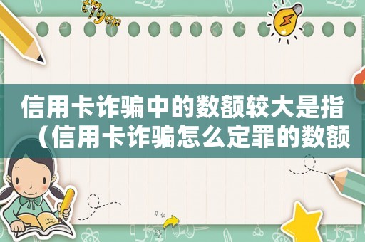 信用卡詐騙中的數額較大是指（信用卡詐騙怎么定罪的數額較大）