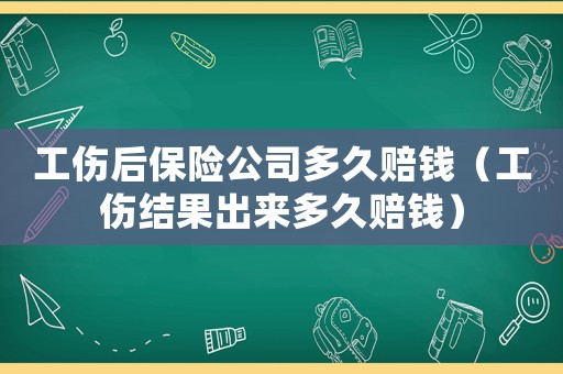 工傷后保險公司多久賠錢（工傷結(jié)果出來多久賠錢）