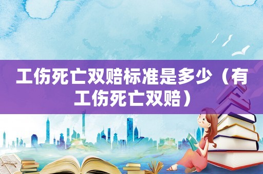 工傷死亡雙賠標準是多少（有工傷死亡雙賠）