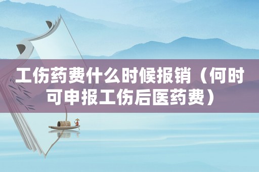 工傷藥費什么時候報銷（何時可申報工傷后醫藥費）