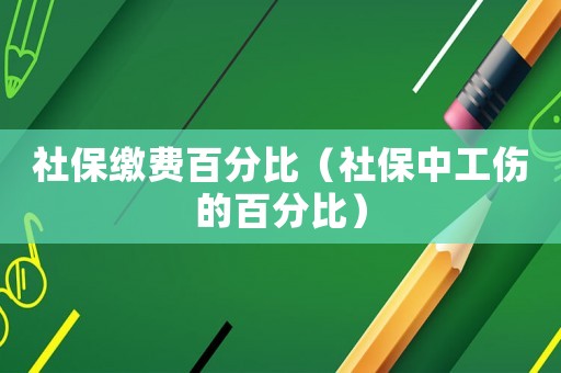社保繳費(fèi)百分比（社保中工傷的百分比）