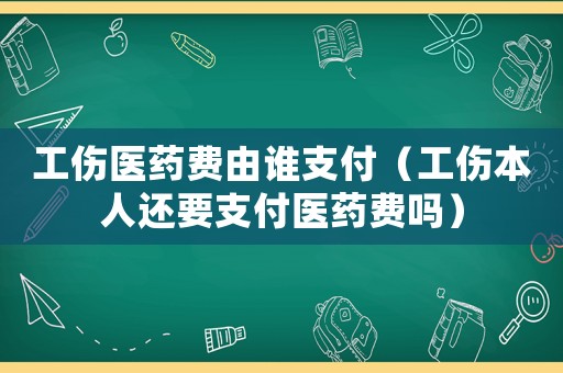 工傷醫藥費由誰支付（工傷本人還要支付醫藥費嗎）