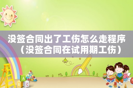 沒簽合同出了工傷怎么走程序（沒簽合同在試用期工傷）