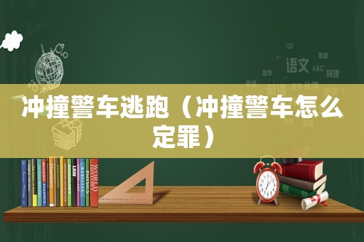 沖撞警車逃跑（沖撞警車怎么定罪）