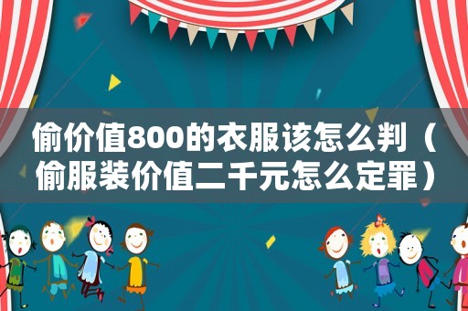 偷價(jià)值800的衣服該怎么判（偷服裝價(jià)值二千元怎么定罪）