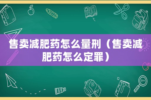 售賣減肥藥怎么量刑（售賣減肥藥怎么定罪）