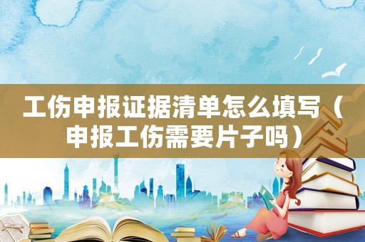 工傷申報證據清單怎么填寫（申報工傷需要片子嗎）
