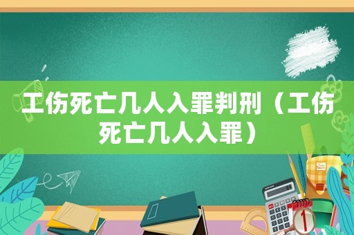 工傷死亡幾人入罪判刑（工傷死亡幾人入罪）