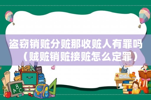 盜竊銷贓分贓那收贓人有罪嗎（賊贓銷贓接贓怎么定罪）