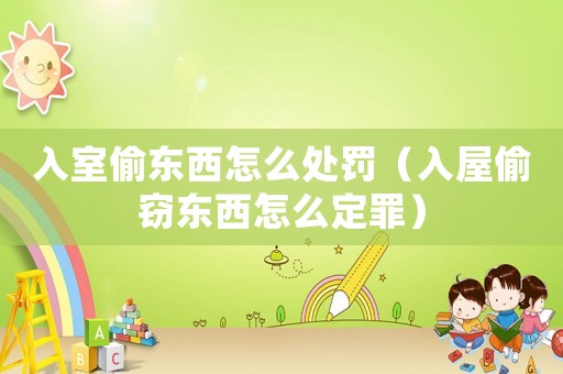 入室偷東西怎么處罰（入屋偷竊東西怎么定罪）