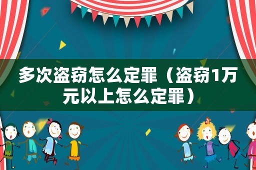 多次盜竊怎么定罪（盜竊1萬元以上怎么定罪）