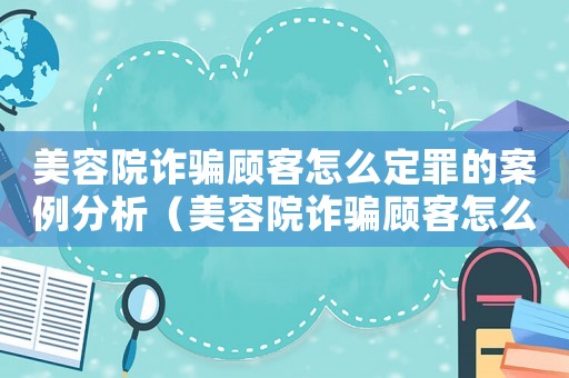 美容院詐騙顧客怎么定罪的案例分析（美容院詐騙顧客怎么定罪的案例）