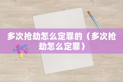 多次搶劫怎么定罪的（多次搶劫怎么定罪）