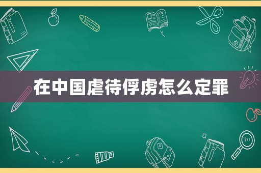 在中國虐待俘虜怎么定罪