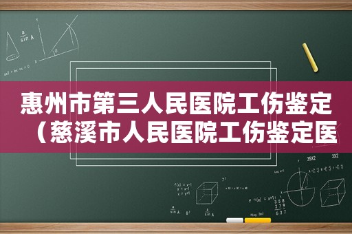 惠州市第三人民醫院工傷鑒定（慈溪市人民醫院工傷鑒定醫生名姓）