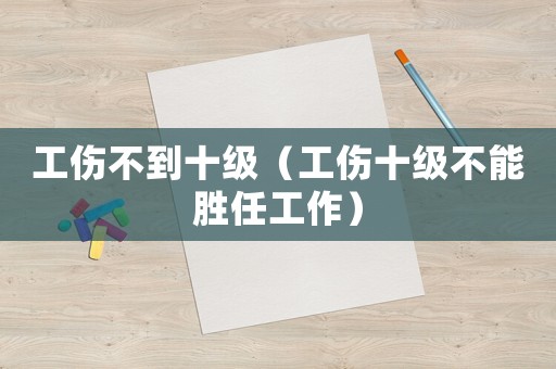工傷不到十級（工傷十級不能勝任工作）