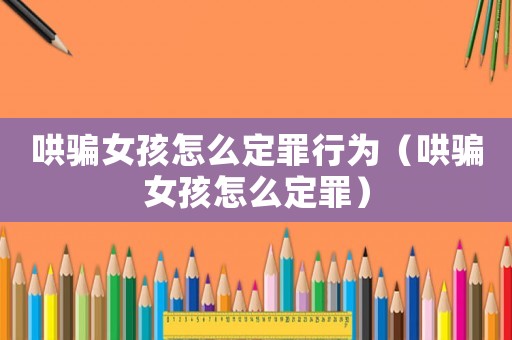 哄騙女孩怎么定罪行為（哄騙女孩怎么定罪）