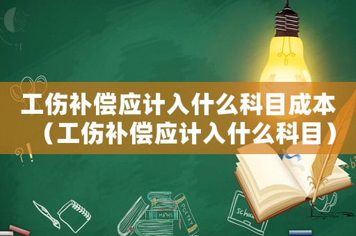 工傷補償應計入什么科目成本（工傷補償應計入什么科目）