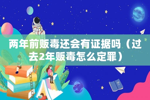 兩年前販毒還會(huì)有證據(jù)嗎（過去2年販毒怎么定罪）