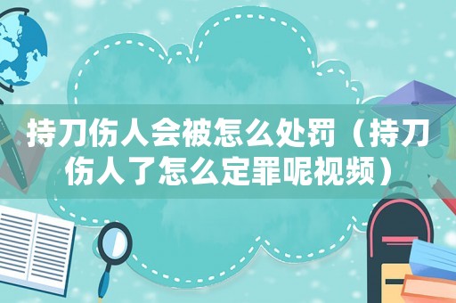 持刀傷人會(huì)被怎么處罰（持刀傷人了怎么定罪呢視頻）