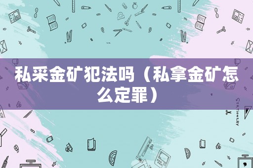 私采金礦犯法嗎（私拿金礦怎么定罪）
