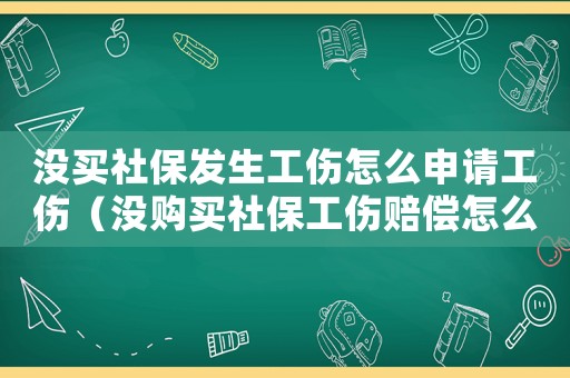 沒買社保發生工傷怎么申請工傷（沒購買社保工傷賠償怎么賠）