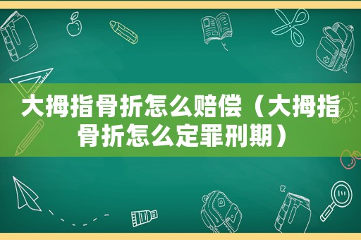 大拇指骨折怎么賠償（大拇指骨折怎么定罪刑期）