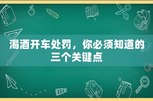 渴酒開車處罰，你必須知道的三個關(guān)鍵點