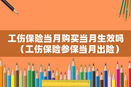 工傷保險(xiǎn)當(dāng)月購(gòu)買(mǎi)當(dāng)月生效嗎（工傷保險(xiǎn)參保當(dāng)月出險(xiǎn)）