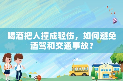 喝酒把人撞成輕傷，如何避免酒駕和交通事故？