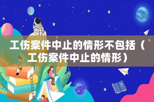 工傷案件中止的情形不包括（工傷案件中止的情形）