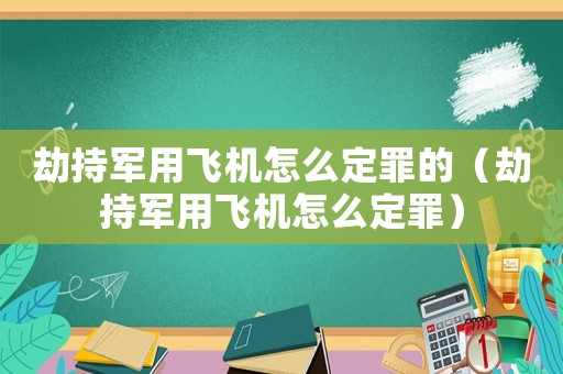 劫持軍用飛機怎么定罪的（劫持軍用飛機怎么定罪）