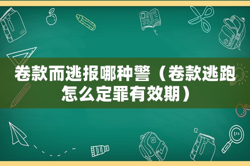卷款而逃報哪種警（卷款逃跑怎么定罪有效期）