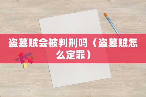盜墓賊會被判刑嗎（盜墓賊怎么定罪）