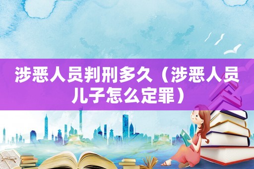 涉惡人員判刑多久（涉惡人員兒子怎么定罪）