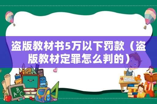 盜版教材書5萬以下罰款（盜版教材定罪怎么判的）