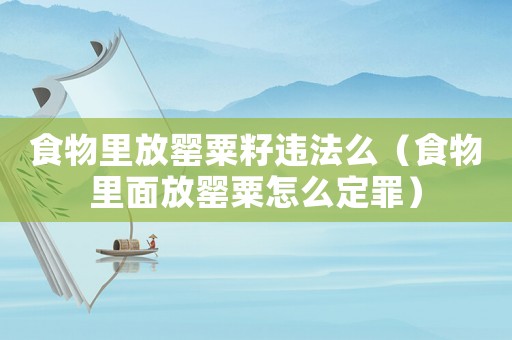 食物里放罌粟籽違法么（食物里面放罌粟怎么定罪）