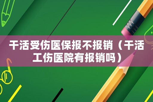干活受傷醫保報不報銷（干活工傷醫院有報銷嗎）