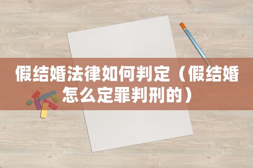 假結(jié)婚法律如何判定（假結(jié)婚怎么定罪判刑的）