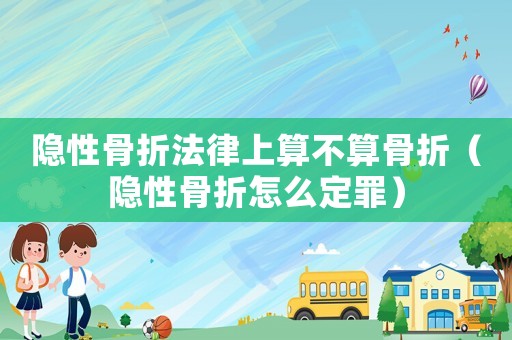 隱性骨折法律上算不算骨折（隱性骨折怎么定罪）
