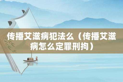 傳播艾滋病犯法么（傳播艾滋病怎么定罪刑拘）