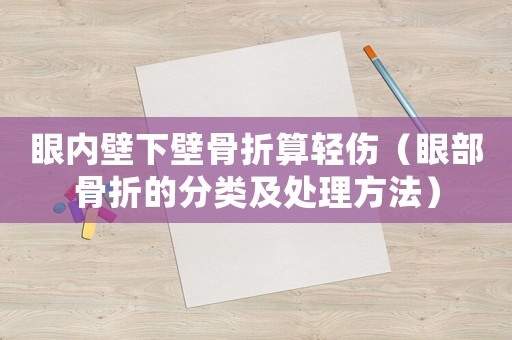眼內(nèi)壁下壁骨折算輕傷（眼部骨折的分類及處理方法）