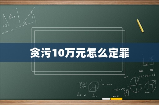 貪污10萬元怎么定罪