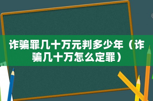 詐騙罪幾十萬元判多少年（詐騙幾十萬怎么定罪）